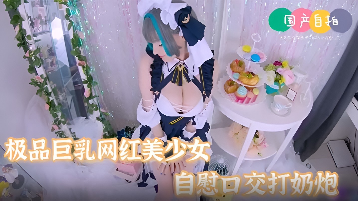 【极品女神】巨乳网红美少女嫩妹自慰口交打奶炮表情好淫荡啊